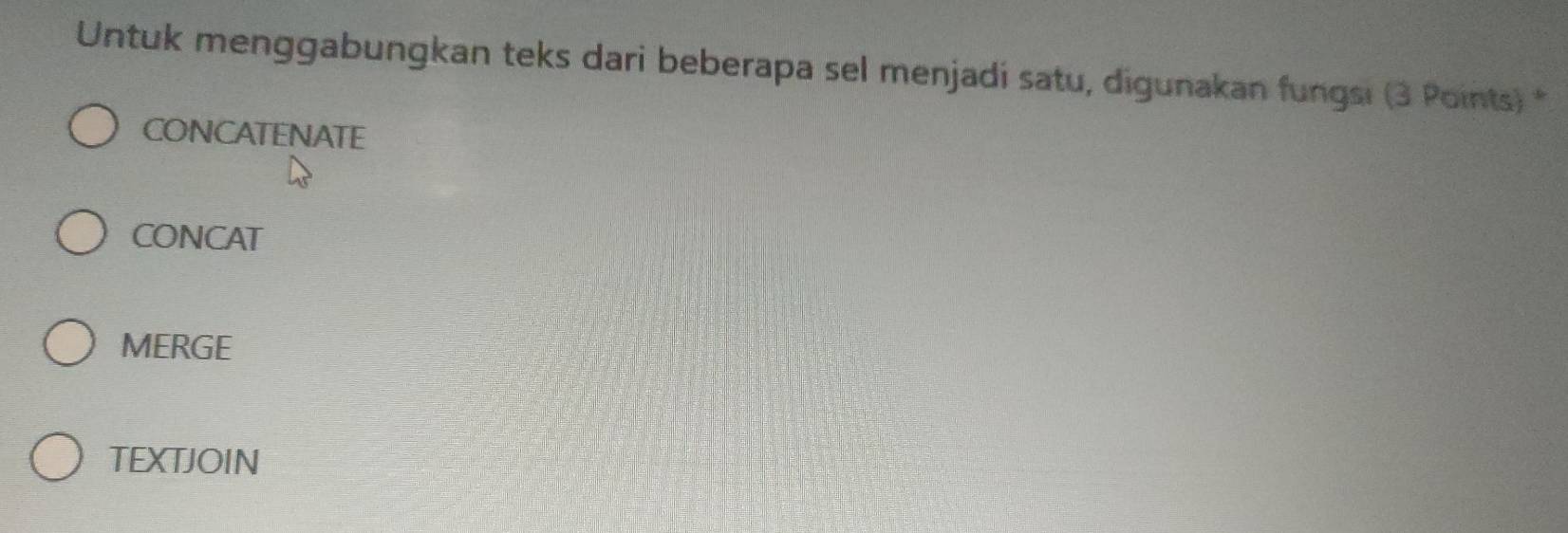 Untuk menggabungkan teks dari beberapa sel menjadi satu, digunakan fungsi (3 Points) *
CONCATENATE
CONCAT
MERGE
TEXTJOIN