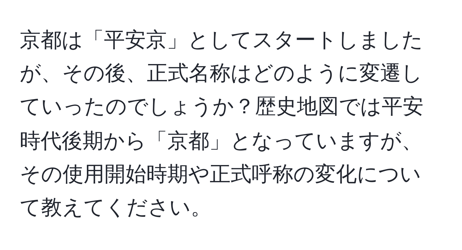 京都は「平安京」としてスタートしましたが、その後、正式名称はどのように変遷していったのでしょうか？歴史地図では平安時代後期から「京都」となっていますが、その使用開始時期や正式呼称の変化について教えてください。