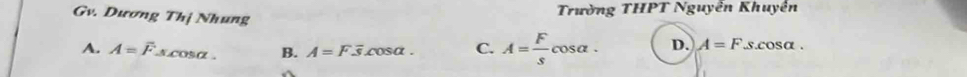 Trường THPT Nguyễn Khuyền
Gv. Dương Thị Nhung D. A=Fs.cos alpha.
A. A=overline F_ cos alpha cos alpha. B. A=Foverline s.cos alpha. C. A= F/s cos alpha.