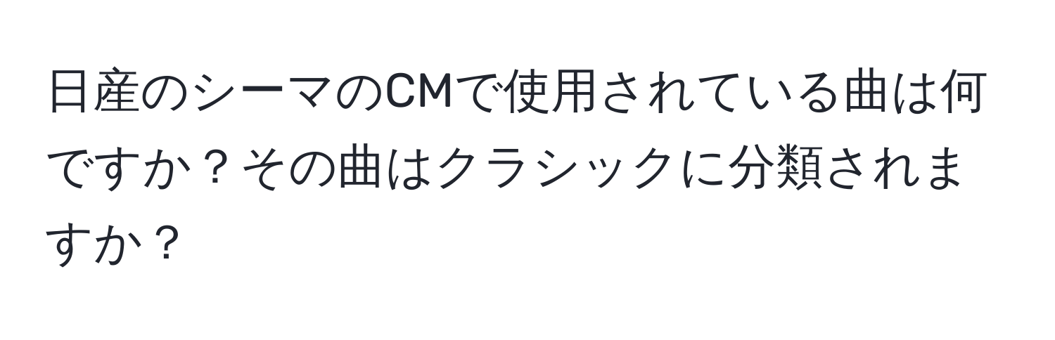 日産のシーマのCMで使用されている曲は何ですか？その曲はクラシックに分類されますか？