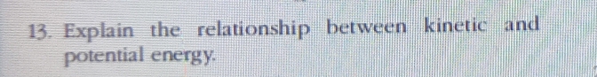 Explain the relationship between kinetic and 
potential energy.