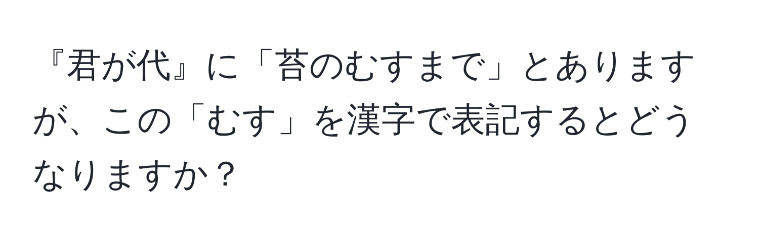 『君が代』に「苔のむすまで」とありますが、この「むす」を漢字で表記するとどうなりますか？