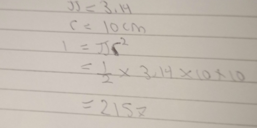 JJ=3.14
c=10cm
1=π r^2
= 1/2 * 3.14* 10* 10
=2157