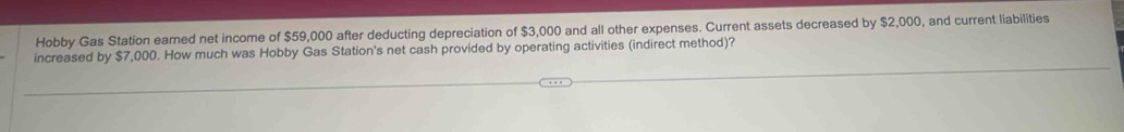 Hobby Gas Station earned net income of $59,000 after deducting depreciation of $3,000 and all other expenses. Current assets decreased by $2,000, and current liabilities 
increased by $7,000. How much was Hobby Gas Station's net cash provided by operating activities (indirect method)?