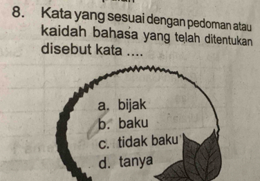 Kata yang sesuai dengan pedoman atau
kaidah bahasa yang telah ditentukan
disebut kata ....
a. bijak
b. baku
c. tidak baku
d. tanya