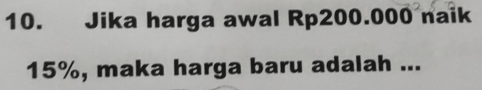 Jika harga awal Rp200.000 naik
15%, maka harga baru adalah ...