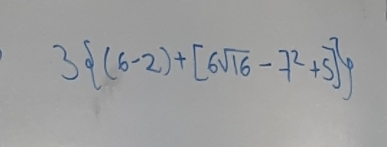 3 (6-2)+[6sqrt(16)-7^2+5]