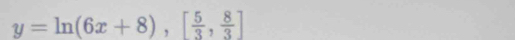 y=ln (6x+8), [ 5/3 , 8/3 ]