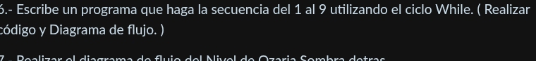 6.- Escribe un programa que haga la secuencia del 1 al 9 utilizando el ciclo While. ( Realizar 
código y Diagrama de flujo. )