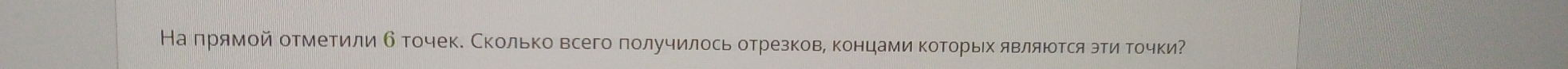 Наπрямой отметили б точекΚ Сколько всего получилось отрезков, концами Κоторьх являюотсяэти точки?