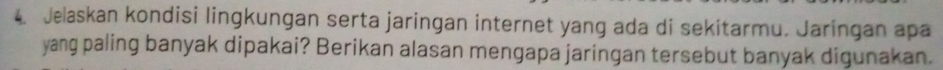 Jelaskan kondisi lingkungan serta jaringan internet yang ada di sekitarmu. Jaringan apa 
yang paling banyak dipakai? Berikan alasan mengapa jaringan tersebut banyak digunakan.