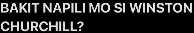 BAKIT NAPILI MO SI WINSTON 
CHURCHILL?