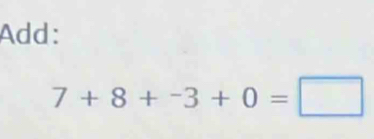 Add:
7+8+^-3+0=□