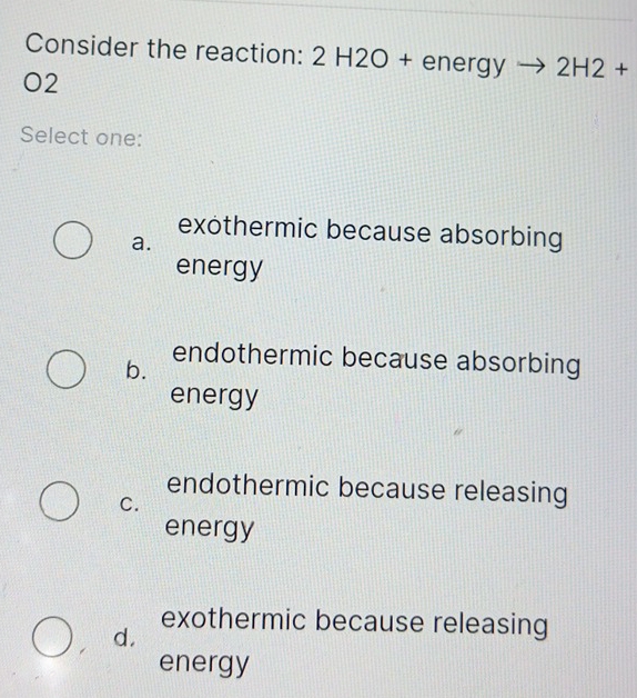 Solved: Consider the reaction: 2 H2O + energy 2H2+ O2 Select one ...