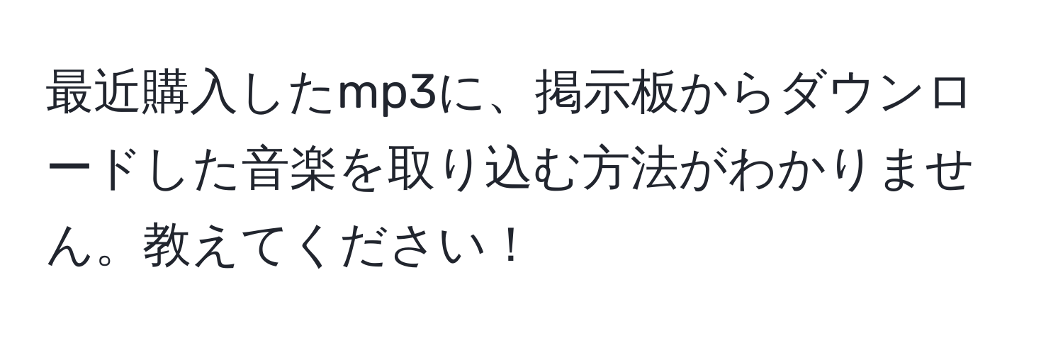 最近購入したmp3に、掲示板からダウンロードした音楽を取り込む方法がわかりません。教えてください！