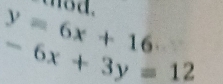 y=6x+16 mod.
-6x+3y=12