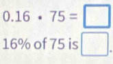 0.16· 75=□
16% of 75 is □.