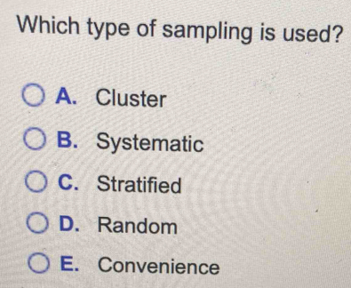 Which type of sampling is used?
A. Cluster
B. Systematic
C. Stratified
D. Random
E. Convenience