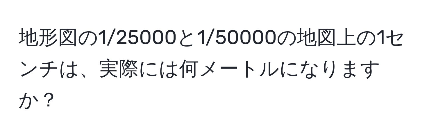 地形図の1/25000と1/50000の地図上の1センチは、実際には何メートルになりますか？