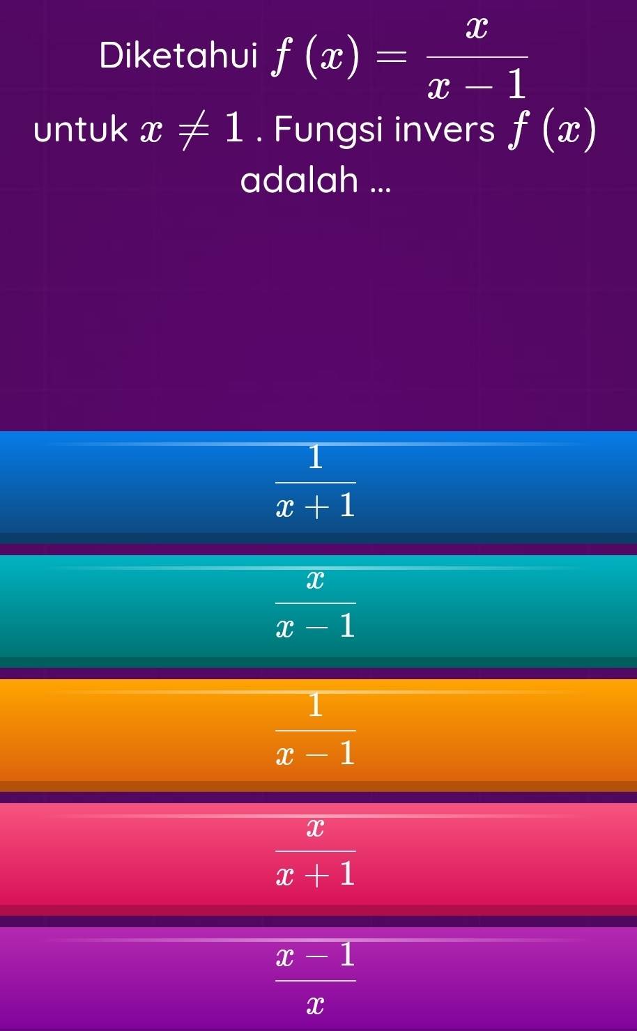 Diketahui f(x)= x/x-1 
untuk x!= 1. Fungsi invers f(x)
adalah ...
 1/x+1 
 x/x-1 
 1/x-1 
 x/x+1 
 (x-1)/x 