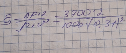 xi = Delta P· 2/rho · v^2 =frac 3700· 21000· (0.31)^2