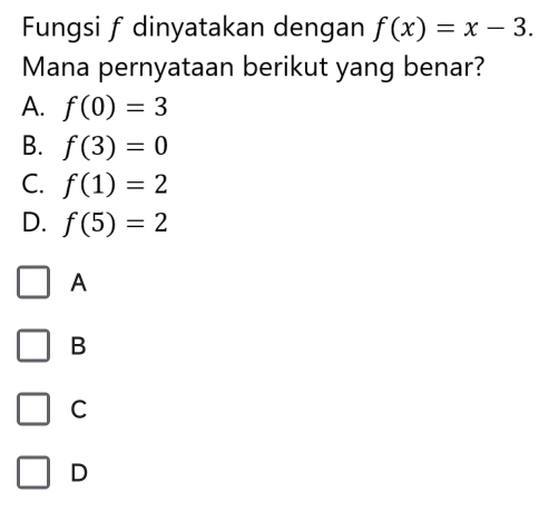 Fungsi f dinyatakan dengan f(x)=x-3. 
Mana pernyataan berikut yang benar?
A. f(0)=3
B. f(3)=0
C. f(1)=2
D. f(5)=2
A
B
C
D