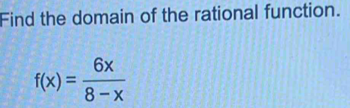 Find the domain of the rational function.
f(x)= 6x/8-x 