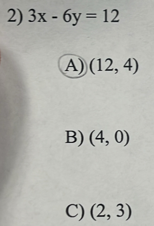 3x-6y=12
A) (12,4)
B) (4,0)
C) (2,3)