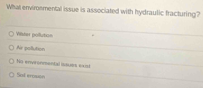 What environmental issue is associated with hydraulic fracturing?
Water pollution
Air pollution
No environmental issues exist
Sail erosion