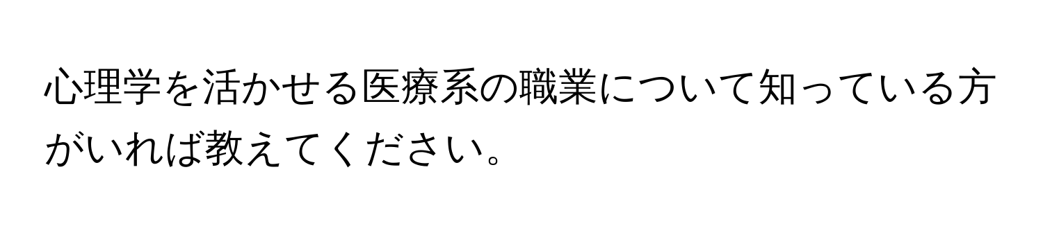 心理学を活かせる医療系の職業について知っている方がいれば教えてください。