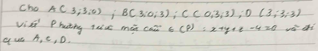 Cho A(3;3;0); B(3;0;3); C(0;3;3); D(3;3;3)
via Phuting lc màn can ∈ (8) x+y+z-4=0 vé dhì 
QuL A, e, D.