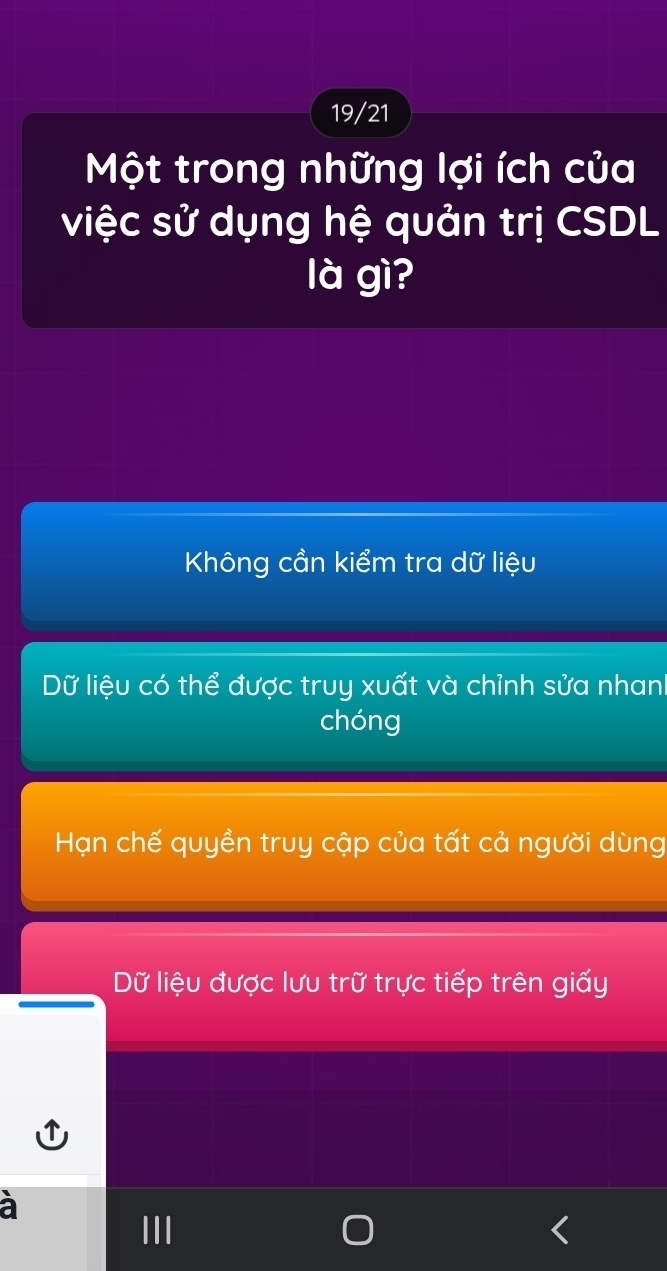 19/21
Một trong những lợi ích của
việc sử dụng hệ quản trị CSDL
là gì?
Không cần kiểm tra dữ liệu
Dữ liệu có thể được truy xuất và chỉnh sửa nhan
chóng
Hạn chế quyền truy cập của tất cả người dùng
Dữ liệu được lưu trữ trực tiếp trên giấy
à
III