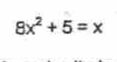 8x^2+5=x