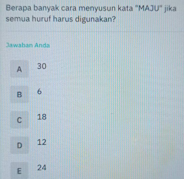 Berapa banyak cara menyusun kata "MAJU" jika
semua huruf harus digunakan?
Jawaban Anda
A 30
B 6
C 18
D 12
E ₹24