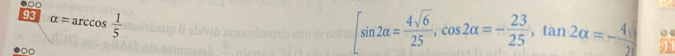 93 alpha =arccos  1/5 
[sin 2alpha = 4sqrt(6)/25 , cos 2alpha =- 23/25 , tan 2alpha =- 4sqrt()/2 ]