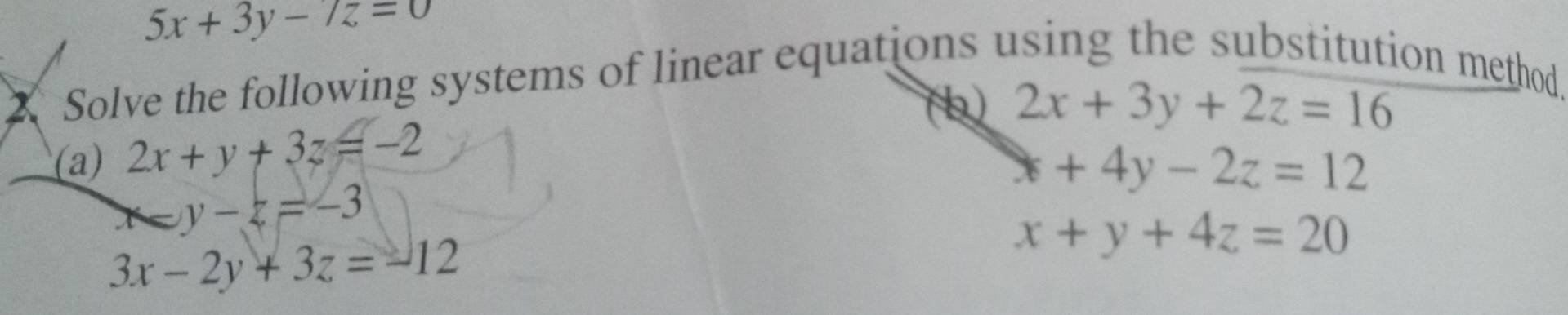 5x+3y-7z=0
X Solve the following systems of linear equations using the substitution method. 
(b 2x+3y+2z=16
(a) 2x+y+3z=-2
x+4y-2z=12
y-z=-3
3x-2y+3z=-12
x+y+4z=20