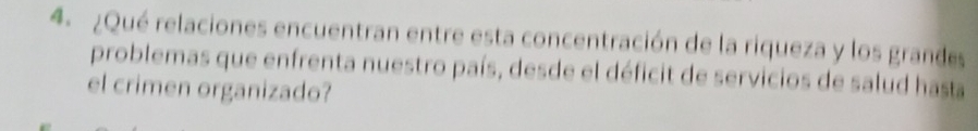 ¿Qué relaciones encuentran entre esta concentración de la riqueza y los grandes 
problemas que enfrenta nuestro país, desde el déficit de servicios de salud hasta 
el crimen organizado?