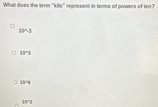 What does the term "kilo" represent in terms of powers of ten?
10^(wedge)-3
10^(wedge)3
10^(wedge)6
10^(wedge)2