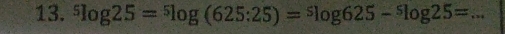 ^5log 25=^5log (625:25)=^5log 625-^5log 25= _