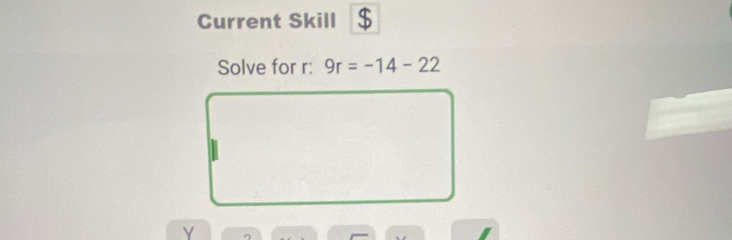 Current Skill $ 
Solve for r : 9r=-14-22
Y