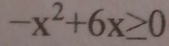 -x^2+6x≥ 0