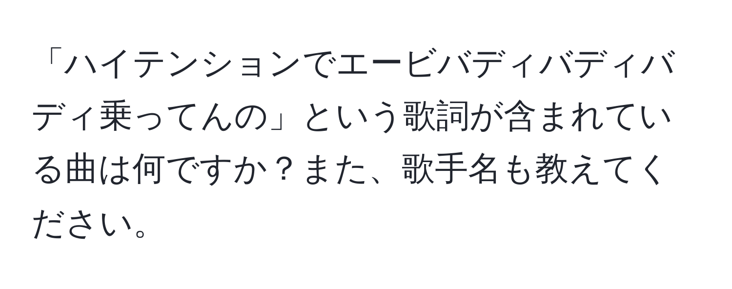 「ハイテンションでエービバディバディバディ乗ってんの」という歌詞が含まれている曲は何ですか？また、歌手名も教えてください。