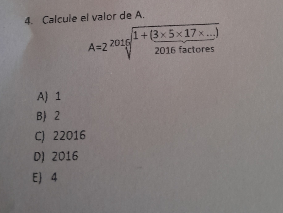 Calcule el valor de A.
A=2sqrt[2016](frac 1+(3* 5* 17* ...))2016factores
A 1
B 2
C) 22016
D) 2016
E) 4