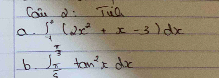 Coa d: Tia 
a. ∈t _(-1)^3(2x^2+x-3)dx
b. ∈t _ π /6 ^ π /3 tan^2xdx