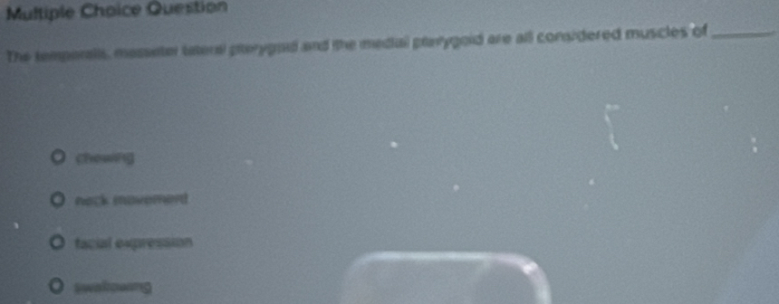 Question
The temperalls, masseter tateral pterygod and the medial planygoid are all considered muscles of_
chewing
nock movemerd
facial expression
Swakgwing