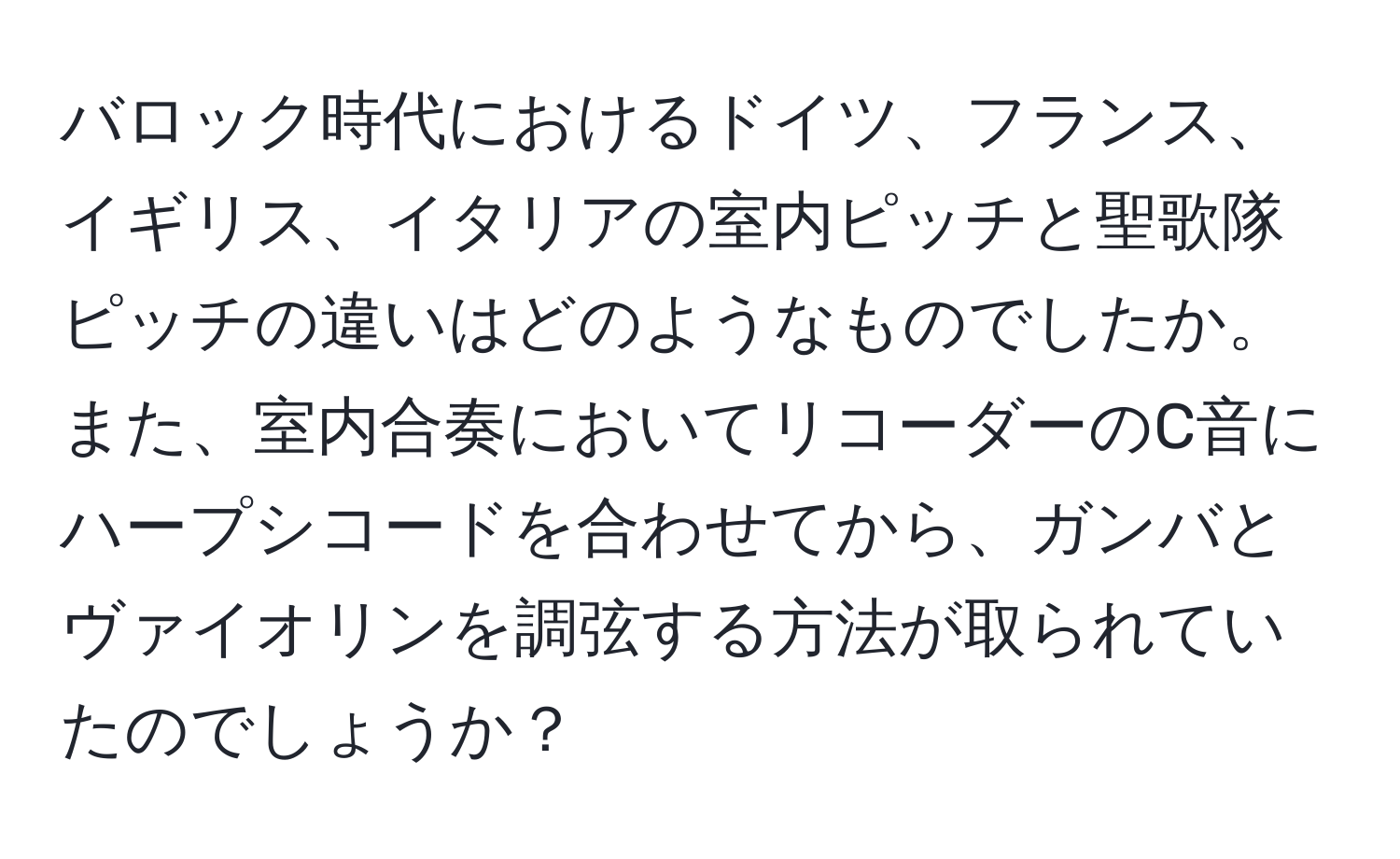 バロック時代におけるドイツ、フランス、イギリス、イタリアの室内ピッチと聖歌隊ピッチの違いはどのようなものでしたか。また、室内合奏においてリコーダーのC音にハープシコードを合わせてから、ガンバとヴァイオリンを調弦する方法が取られていたのでしょうか？