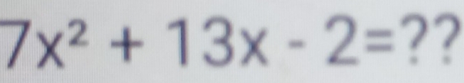 7x^2+13x-2= ??