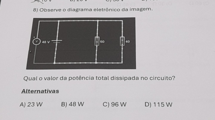 Observe o diagrama eletrônico da imagem.
Qual o valor da potência total dissipada no circuito?
Alternativas
A) 23 W B) 48 W C) 96 W D) 115 W