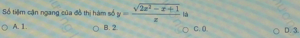 Số tiệm cận ngang của đồ thị hàm số y= (sqrt(2x^2-x+1))/x  là
A. 1. B. 2. C. 0. D. 3.