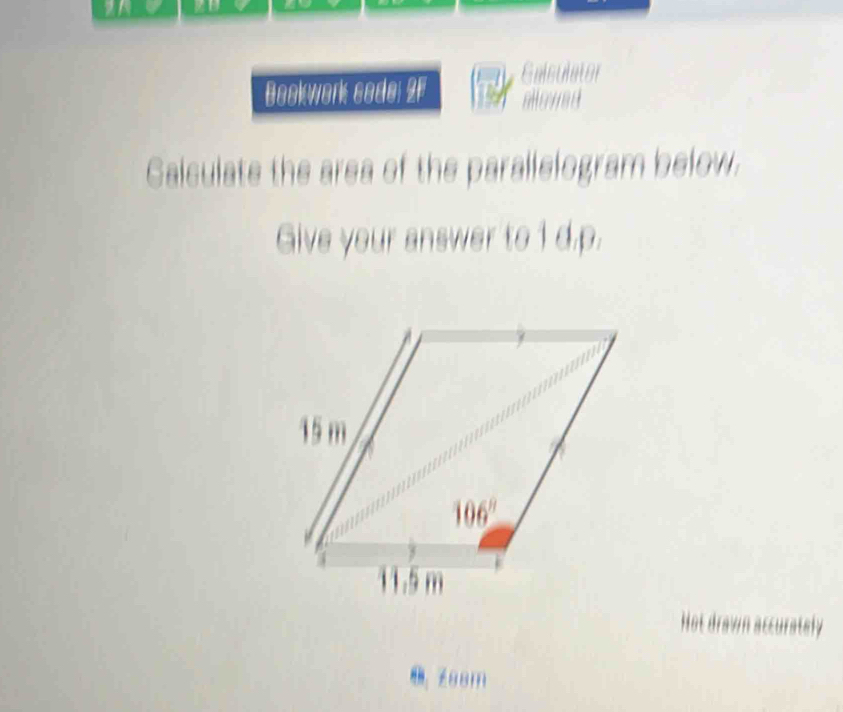 Bookwork sode: 2F Gaisulator
Calculate the area of the parallelogram below.
Give your answer to 1 d.p.
Hot drawn accurately
● Z88m